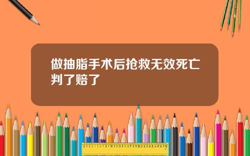 做抽脂手术后抢救无效死亡判了赔了