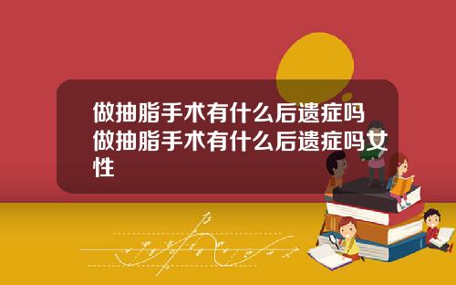 做抽脂手术有什么后遗症吗做抽脂手术有什么后遗症吗女性