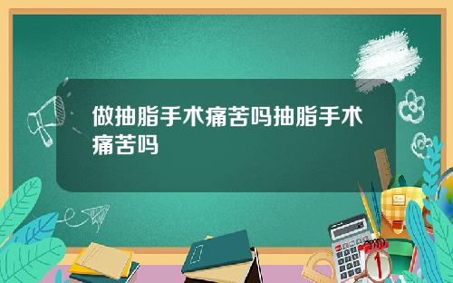做抽脂手术痛苦吗抽脂手术痛苦吗