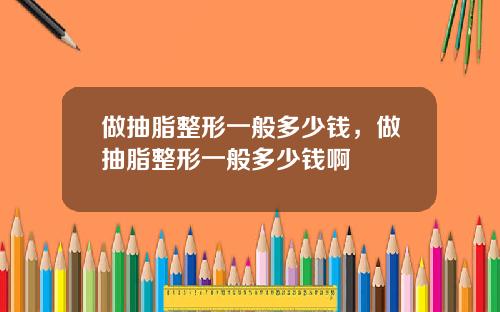 做抽脂整形一般多少钱，做抽脂整形一般多少钱啊