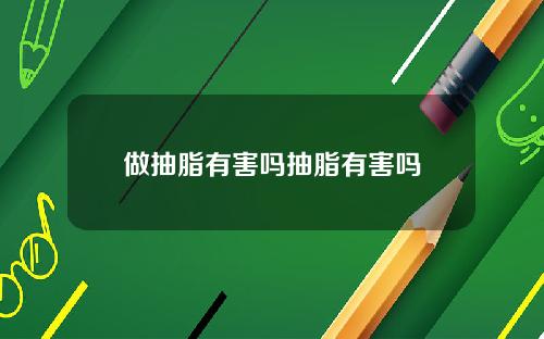 做抽脂有害吗抽脂有害吗