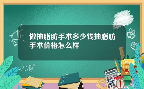 做抽脂肪手术多少钱抽脂肪手术价格怎么样