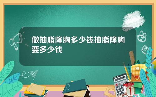 做抽脂隆胸多少钱抽脂隆胸要多少钱
