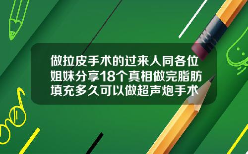 做拉皮手术的过来人同各位姐妹分享18个真相做完脂肪填充多久可以做超声炮手术