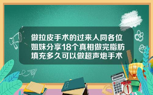 做拉皮手术的过来人同各位姐妹分享18个真相做完脂肪填充多久可以做超声炮手术