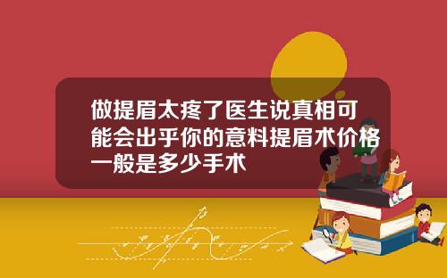 做提眉太疼了医生说真相可能会出乎你的意料提眉术价格一般是多少手术