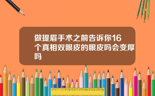 做提眉手术之前告诉你16个真相双眼皮的眼皮吗会变厚吗