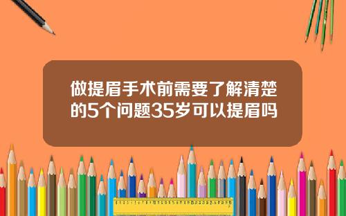 做提眉手术前需要了解清楚的5个问题35岁可以提眉吗