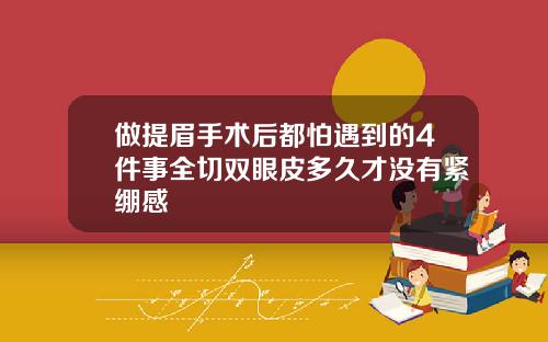 做提眉手术后都怕遇到的4件事全切双眼皮多久才没有紧绷感