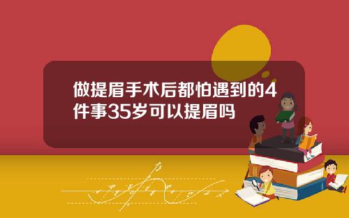 做提眉手术后都怕遇到的4件事35岁可以提眉吗