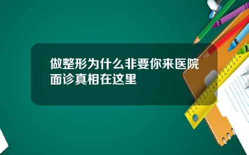 做整形为什么非要你来医院面诊真相在这里