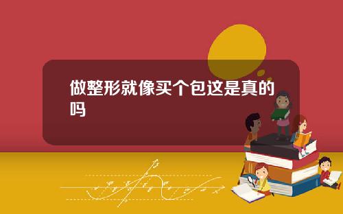 做整形就像买个包这是真的吗