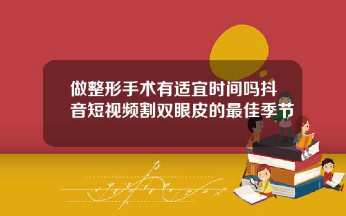 做整形手术有适宜时间吗抖音短视频割双眼皮的最佳季节