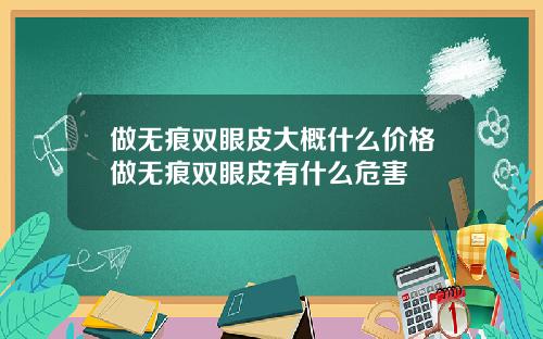 做无痕双眼皮大概什么价格做无痕双眼皮有什么危害