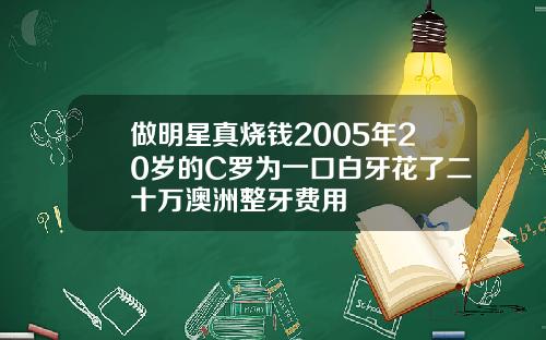 做明星真烧钱2005年20岁的C罗为一口白牙花了二十万澳洲整牙费用