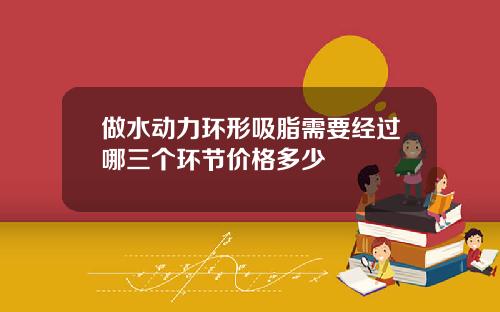 做水动力环形吸脂需要经过哪三个环节价格多少