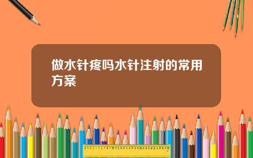 做水针疼吗水针注射的常用方案