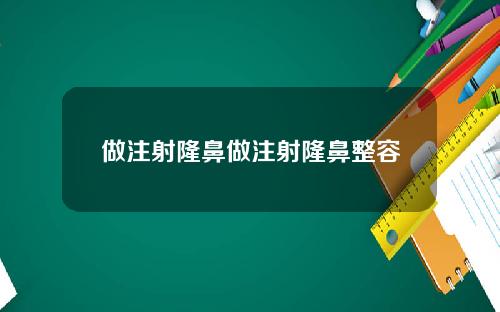 做注射隆鼻做注射隆鼻整容