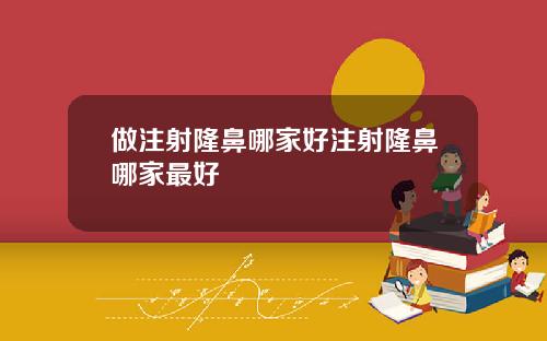 做注射隆鼻哪家好注射隆鼻哪家最好