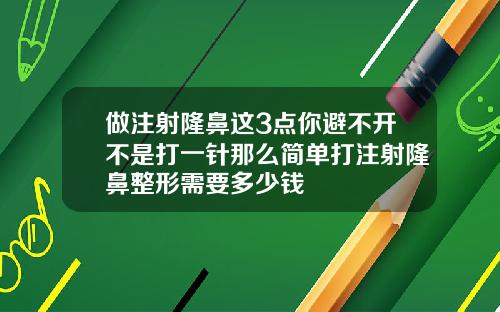 做注射隆鼻这3点你避不开不是打一针那么简单打注射隆鼻整形需要多少钱