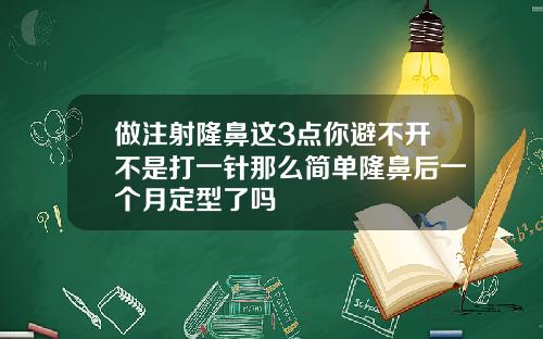 做注射隆鼻这3点你避不开不是打一针那么简单隆鼻后一个月定型了吗
