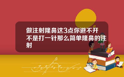 做注射隆鼻这3点你避不开不是打一针那么简单隆鼻的注射