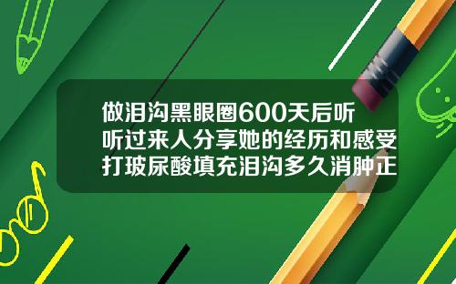做泪沟黑眼圈600天后听听过来人分享她的经历和感受打玻尿酸填充泪沟多久消肿正常