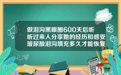 做泪沟黑眼圈600天后听听过来人分享她的经历和感受玻尿酸泪沟填充多久才能恢复自然