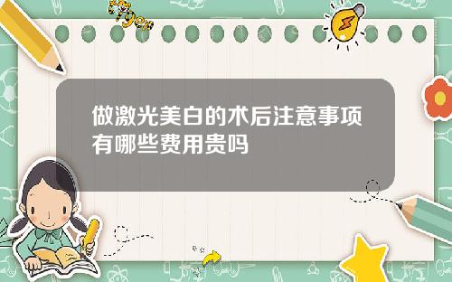 做激光美白的术后注意事项有哪些费用贵吗