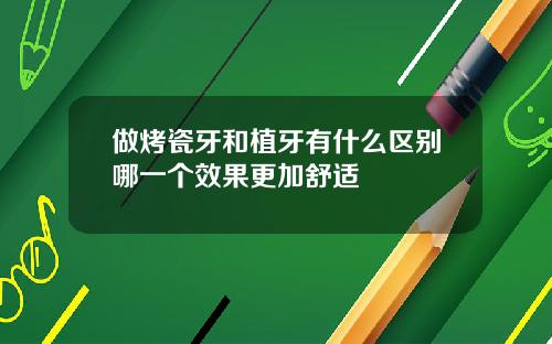 做烤瓷牙和植牙有什么区别哪一个效果更加舒适