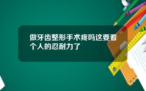 做牙齿整形手术疼吗这要看个人的忍耐力了