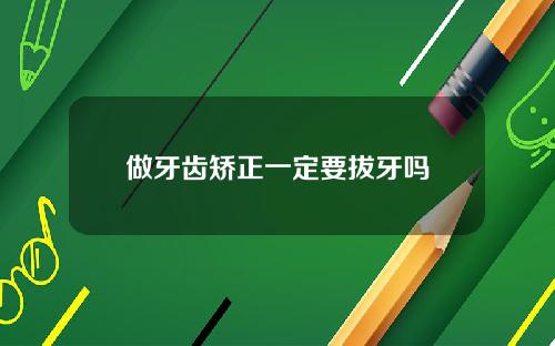做牙齿矫正一定要拔牙吗