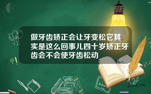 做牙齿矫正会让牙变松它其实是这么回事儿四十岁矫正牙齿会不会使牙齿松动