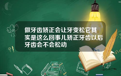 做牙齿矫正会让牙变松它其实是这么回事儿矫正牙齿以后牙齿会不会松动