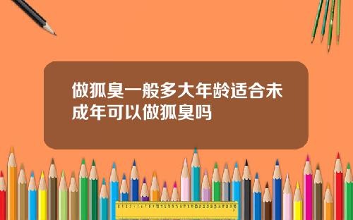 做狐臭一般多大年龄适合未成年可以做狐臭吗