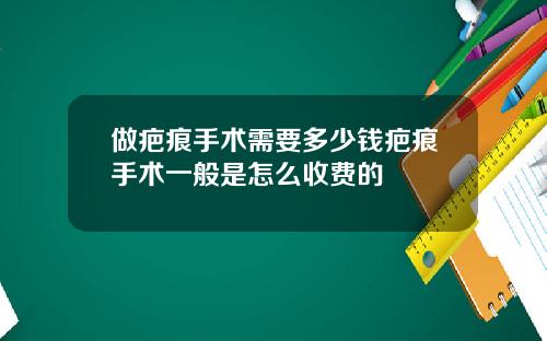 做疤痕手术需要多少钱疤痕手术一般是怎么收费的