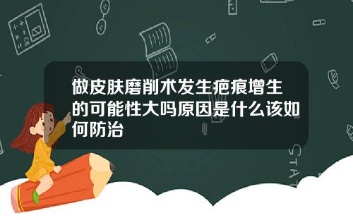 做皮肤磨削术发生疤痕增生的可能性大吗原因是什么该如何防治