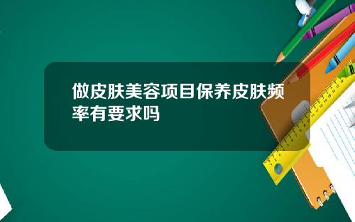 做皮肤美容项目保养皮肤频率有要求吗