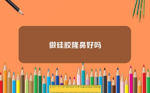 做硅胶隆鼻好吗
