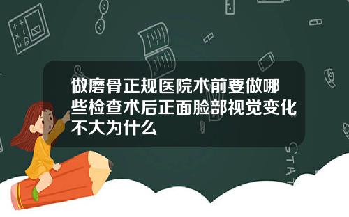 做磨骨正规医院术前要做哪些检查术后正面脸部视觉变化不大为什么