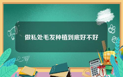 做私处毛发种植到底好不好