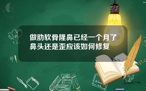 做肋软骨隆鼻已经一个月了鼻头还是歪应该如何修复