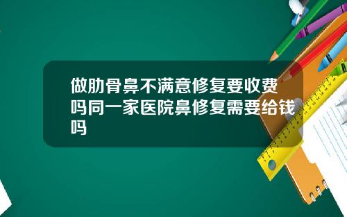 做肋骨鼻不满意修复要收费吗同一家医院鼻修复需要给钱吗