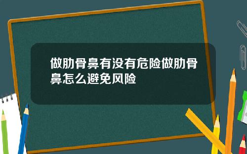 做肋骨鼻有没有危险做肋骨鼻怎么避免风险