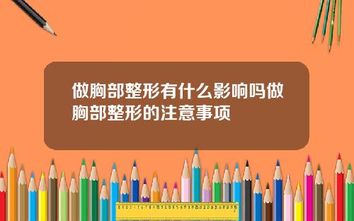 做胸部整形有什么影响吗做胸部整形的注意事项