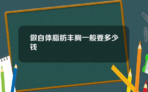 做自体脂肪丰胸一般要多少钱