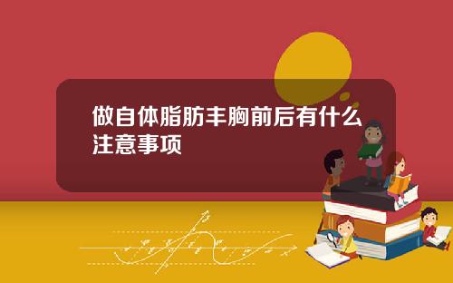 做自体脂肪丰胸前后有什么注意事项