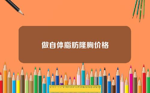 做自体脂肪隆胸价格