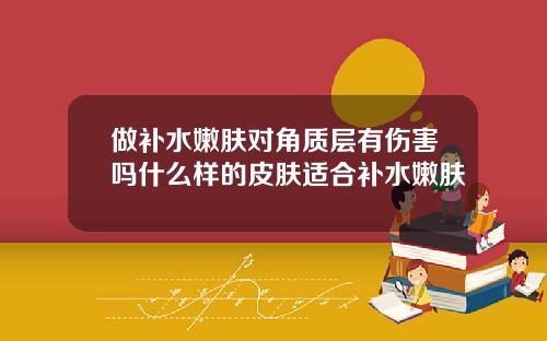 做补水嫩肤对角质层有伤害吗什么样的皮肤适合补水嫩肤