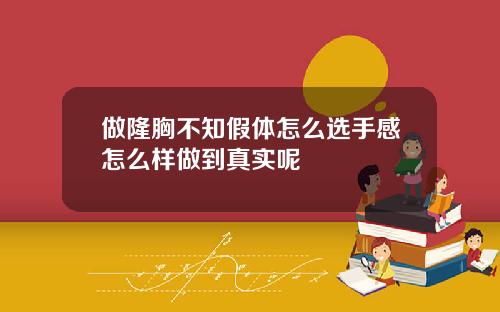 做隆胸不知假体怎么选手感怎么样做到真实呢
